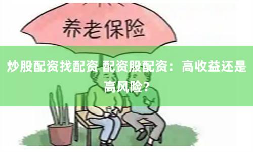 炒股配资找配资 配资股配资:高收益还是高风险?