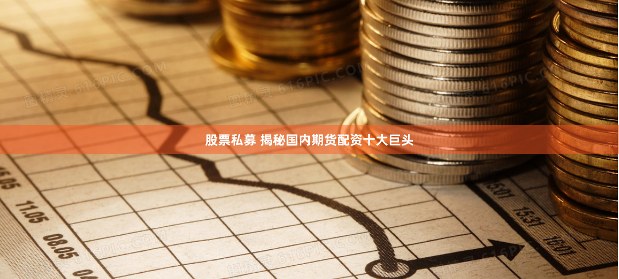 股票私募 揭秘国内期货配资十大巨头