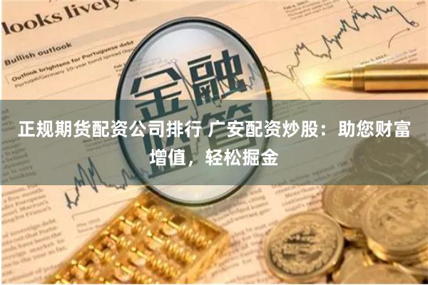 正规期货配资公司排行 广安配资炒股:助您财富增值,轻松掘金