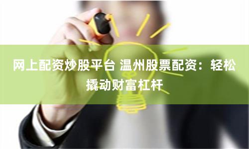 网上配资炒股平台 温州股票配资：轻松撬动财富杠杆