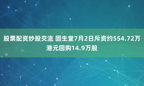 股票配资炒股交流 固生堂7月2日斥资约554.72万港元回购14.9万股