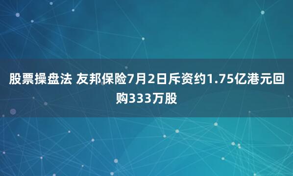 股票操盘法 友邦保险7月2日斥资约1.75亿港元回购333万股