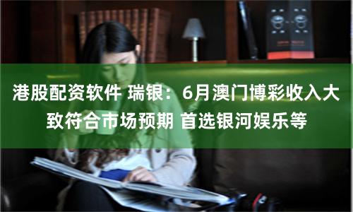 港股配资软件 瑞银:6月澳门博彩收入大致符合市场预期 首选银河娱乐等