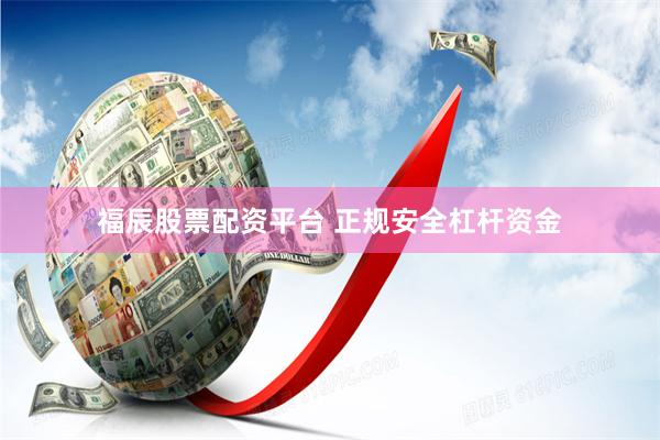 福辰股票配资平台 正规安全杠杆资金