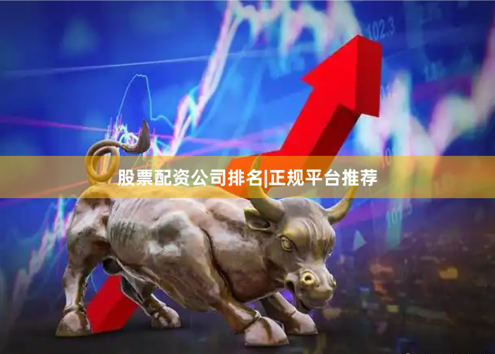 股票配资公司排名|正规平台推荐