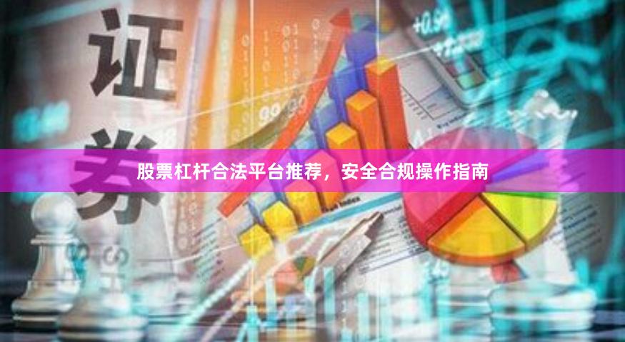 股票杠杆合法平台推荐,安全合规操作指南