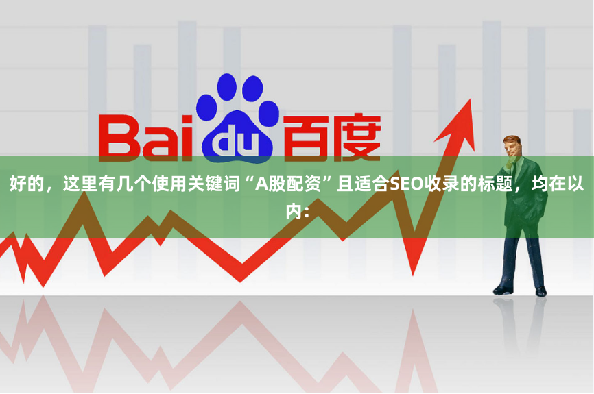 好的，这里有几个使用关键词“A股配资”且适合SEO收录的标题，均在以内：