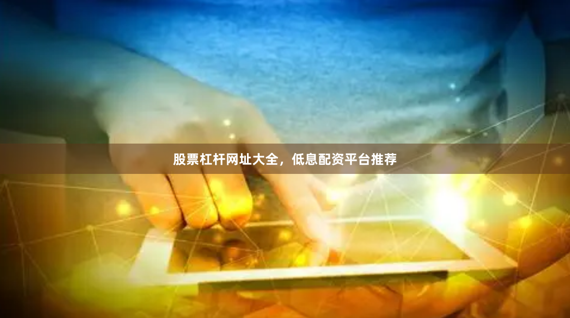 股票杠杆网址大全,低息配资平台推荐