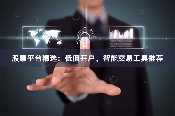 股票平台精选:低佣开户、智能交易工具推荐