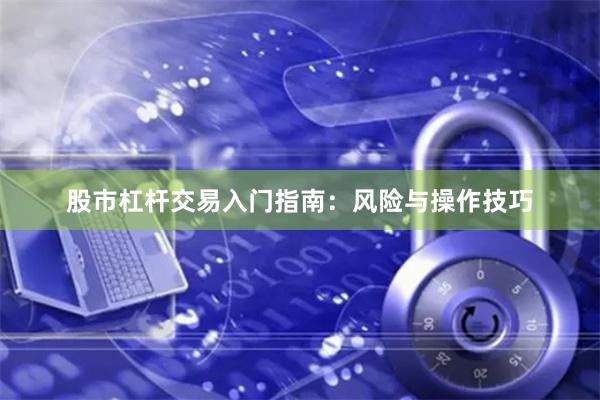 股市杠杆交易入门指南:风险与操作技巧